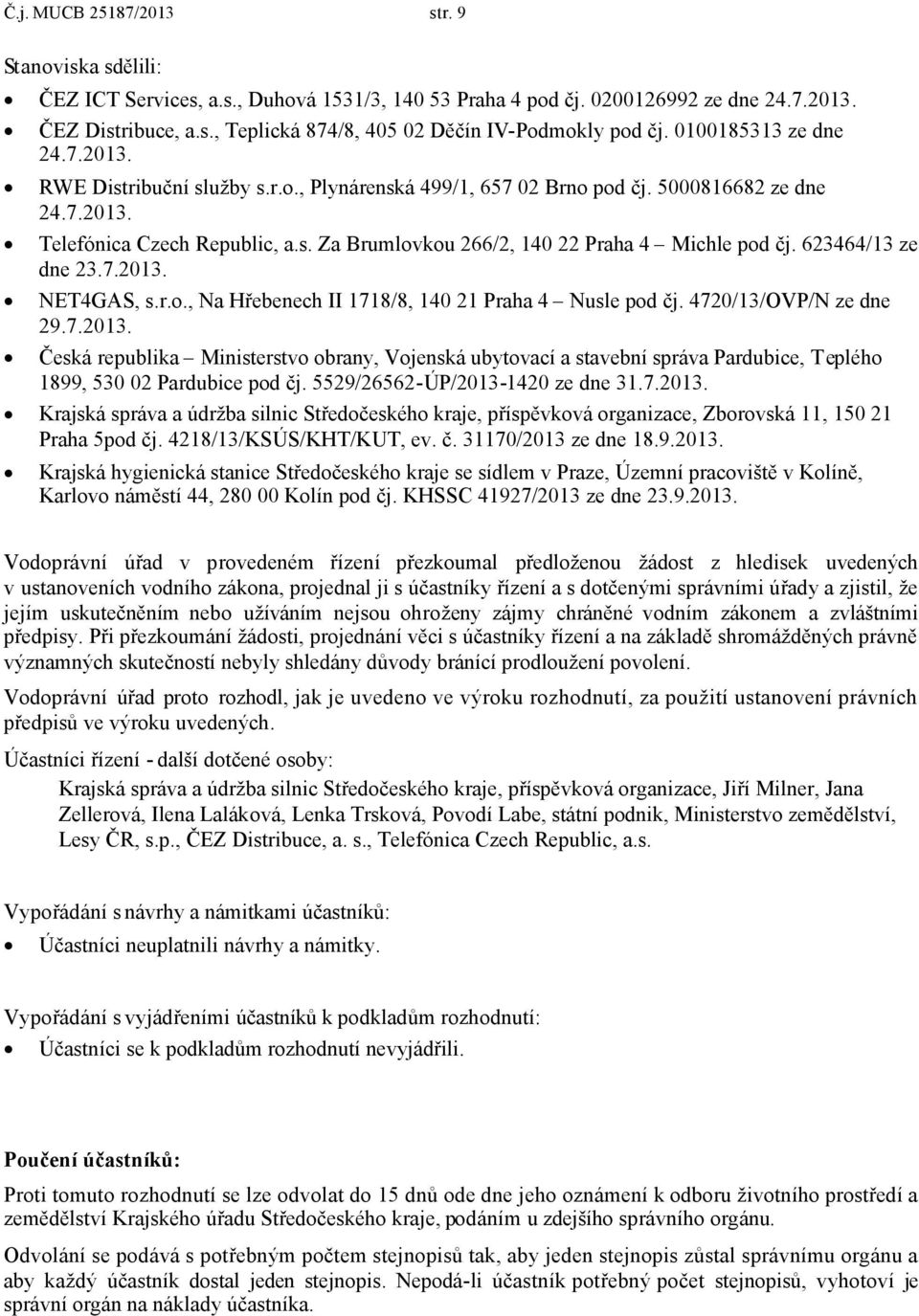 623464/13 ze dne 23.7.2013. NET4GAS, s.r.o., Na Hřebenech II 1718/8, 140 21 Praha 4 Nusle pod čj. 4720/13/OVP/N ze dne 29.7.2013. Česká republika Ministerstvo obrany, Vojenská ubytovací a stavební správa Pardubice, Teplého 1899, 530 02 Pardubice pod čj.
