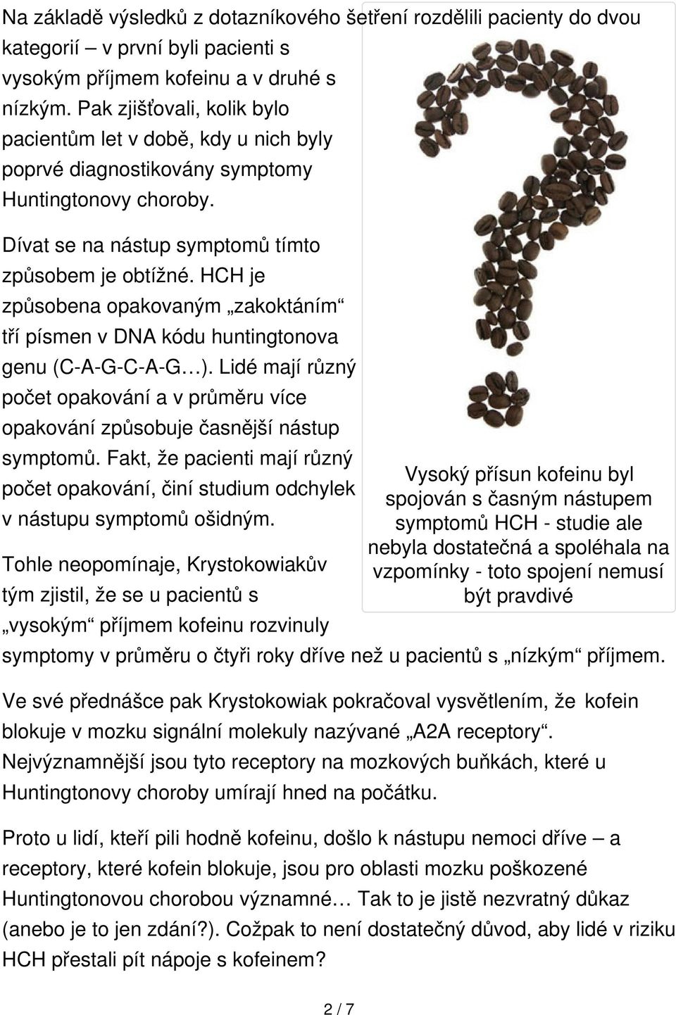 HCH je způsobena opakovaným zakoktáním tří písmen v DNA kódu huntingtonova genu (C-A-G-C-A-G ). Lidé mají různý počet opakování a v průměru více opakování způsobuje časnější nástup symptomů.