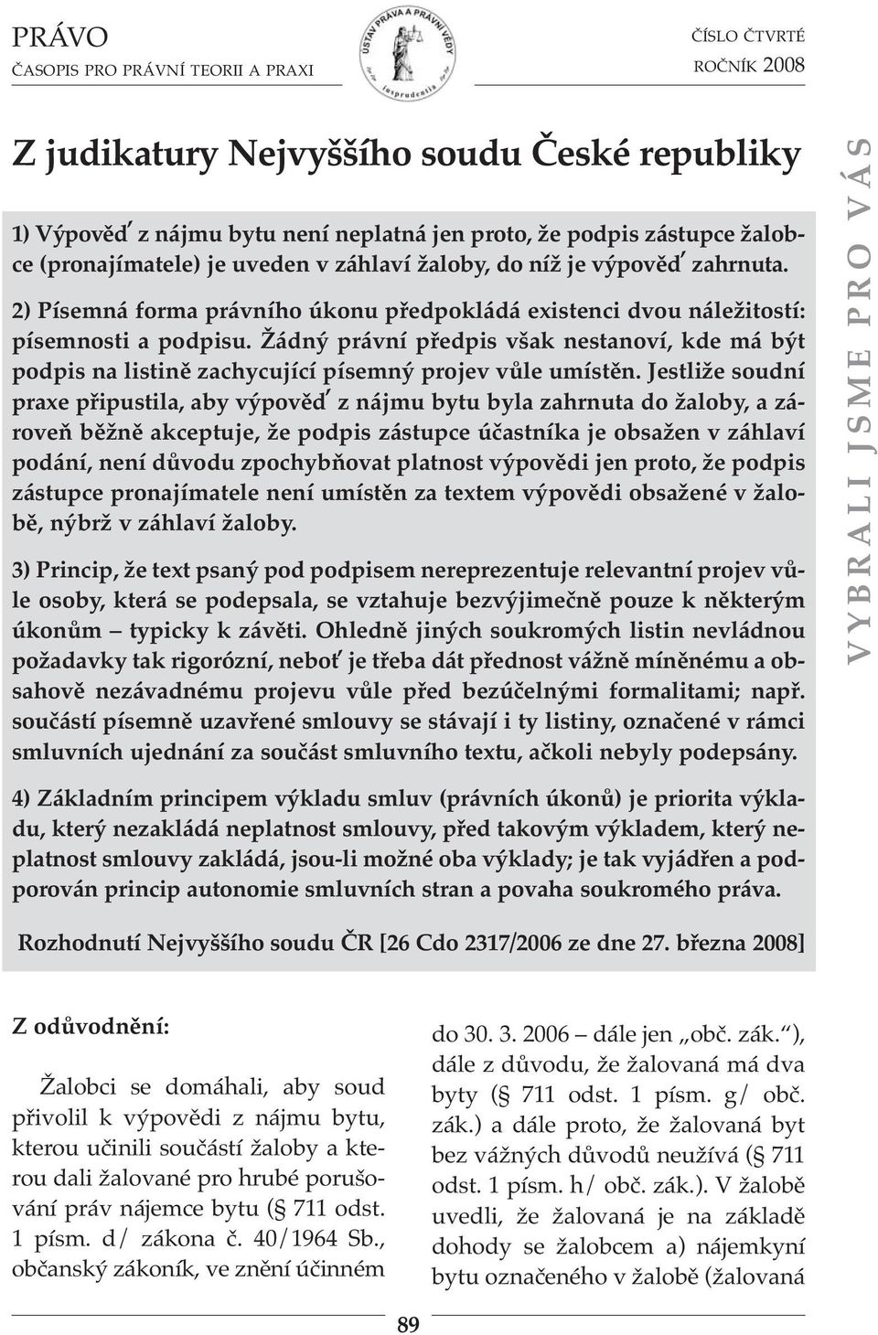 Jestliže soudní praxe připustila, aby výpověď z nájmu bytu byla zahrnuta do žaloby, a zároveň běžně akceptuje, že podpis zástupce účastníka je obsažen v záhlaví podání, není důvodu zpochybňovat