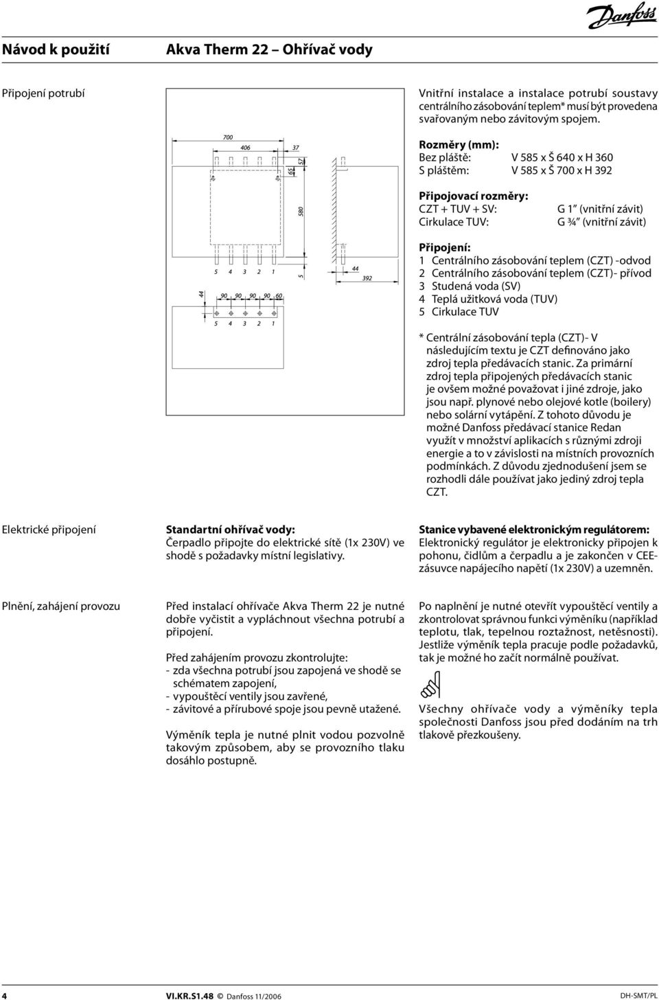 zásobování teplem (CZT) -odvod 2 Centrálního zásobování teplem (CZT)- přívod 3 Studená voda (SV) 4 Teplá užitková voda (TUV) 5 Cirkulace TUV * Centrální zásobování tepla (CZT)- V následujícím textu