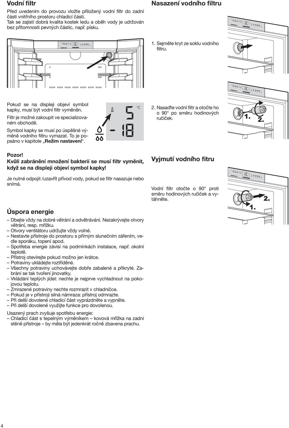 Pokud se na displeji objeví symbol kapky, musí být vodní filtr vyměněn. Filtr je možné zakoupit ve specializovaném obchodě. Symbol kapky se musí po úspěšné výměně vodního filtru vymazat.