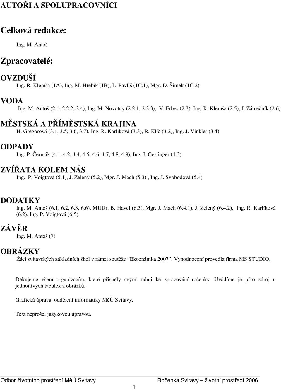 J. Vinkler (3.4) ODPADY Ing. P. Čermák (4.1, 4.2, 4.4, 4.5, 4.6, 4.7, 4.8, 4.9), Ing. J. Gestinger (4.3) ZVÍŘATA KOLEM NÁS Ing. P. Voigtová (5.1), J. Zelený (5.2), Mgr. J. Mach (5.3), Ing. J. Svobodová (5.