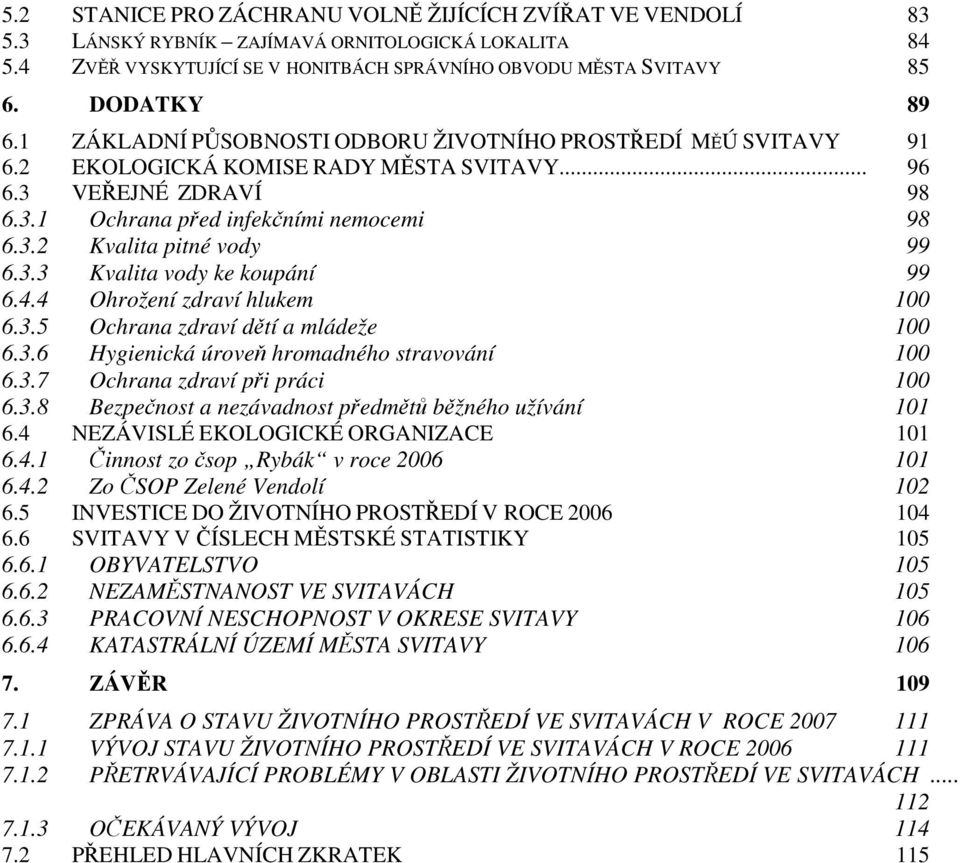 3.3 Kvalita vody ke koupání 99 6.4.4 Ohrožení zdraví hlukem 100 6.3.5 Ochrana zdraví dětí a mládeže 100 6.3.6 Hygienická úroveň hromadného stravování 100 6.3.7 Ochrana zdraví při práci 100 6.3.8 Bezpečnost a nezávadnost předmětů běžného užívání 101 6.