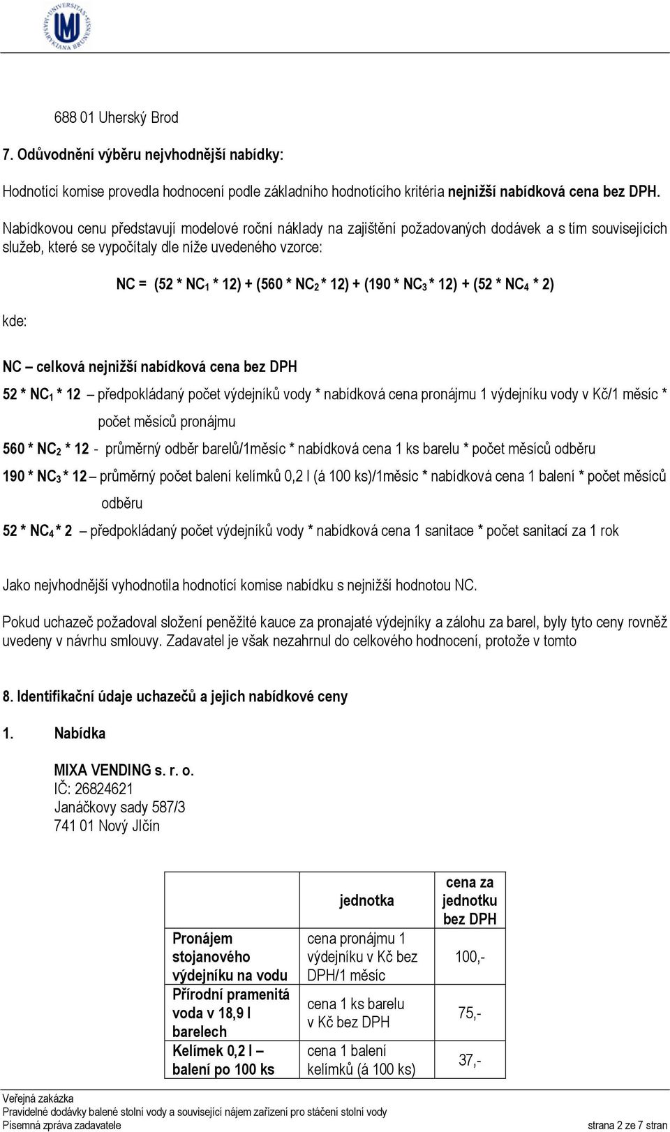 NC 2 * 12) + (190 * NC 3 * 12) + (52 * NC 4 * 2) NC celková nejnižší nabídková cena 52 * NC 1 * 12 předpokládaný počet výdejníků vody * nabídková vody v Kč/1 měsíc * počet měsíců pronájmu 560 * NC 2