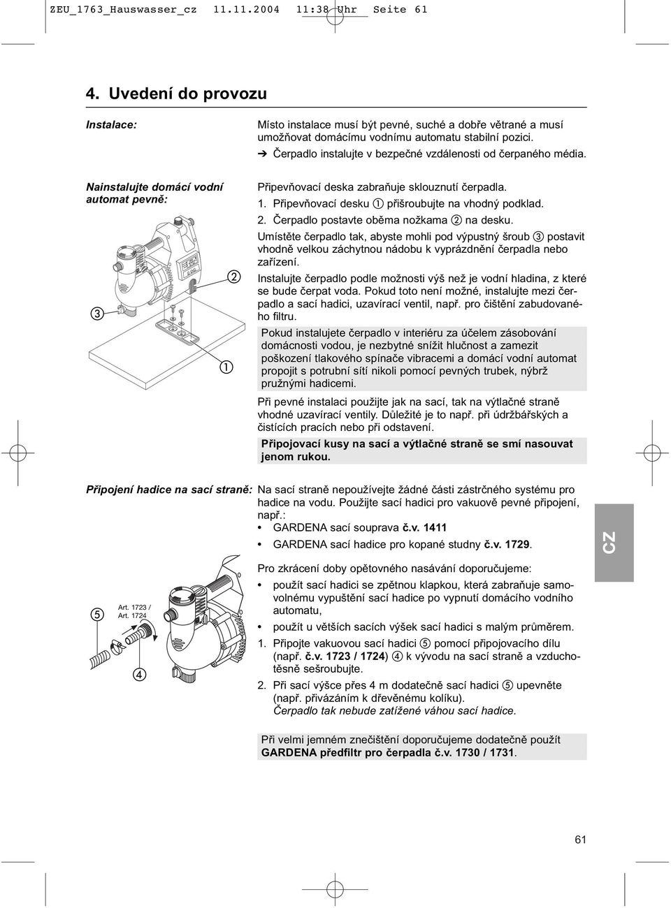 Připevňovací desku přišroubujte na vhodný podklad. 2. Čerpadlo postavte oběma nožkama na desku.