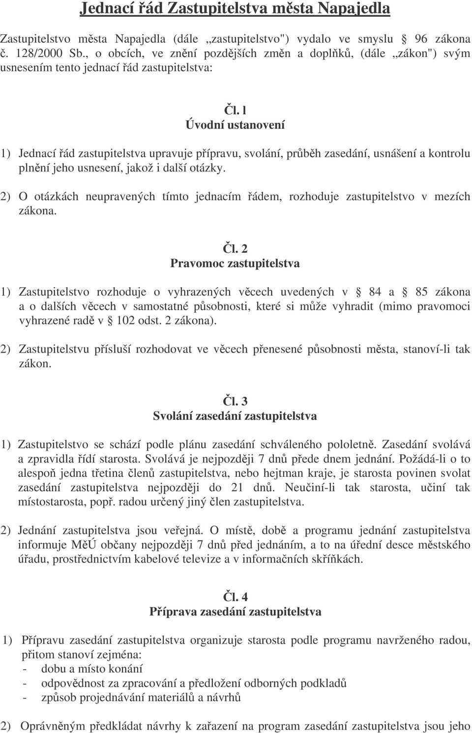 l Úvodní ustanovení 1) Jednací ád zastupitelstva upravuje pípravu, svolání, prbh zasedání, usnášení a kontrolu plnní jeho usnesení, jakož i další otázky.