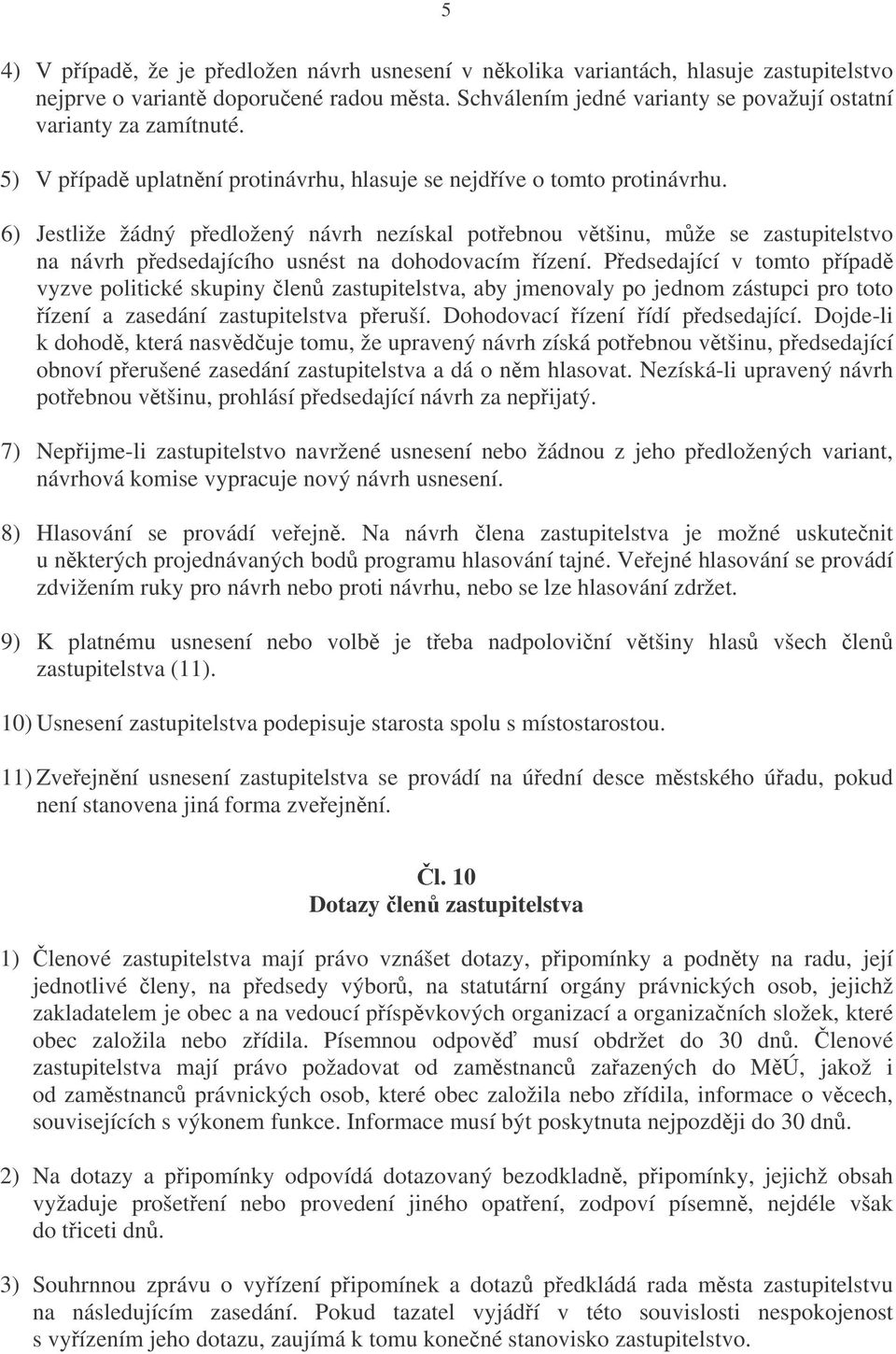 6) Jestliže žádný pedložený návrh nezískal potebnou vtšinu, mže se zastupitelstvo na návrh pedsedajícího usnést na dohodovacím ízení.