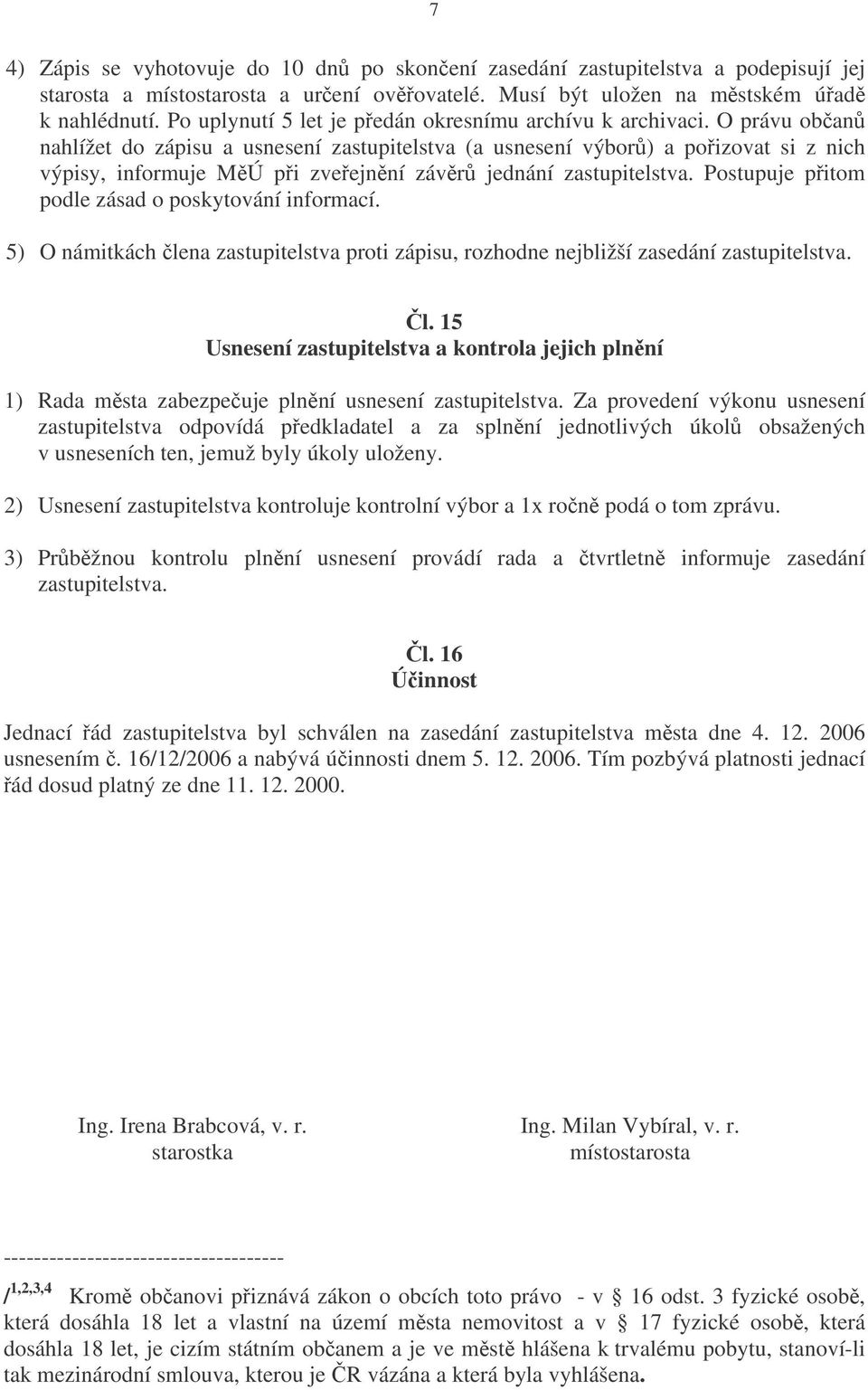 O právu oban nahlížet do zápisu a usnesení zastupitelstva (a usnesení výbor) a poizovat si z nich výpisy, informuje MÚ pi zveejnní závr jednání zastupitelstva.