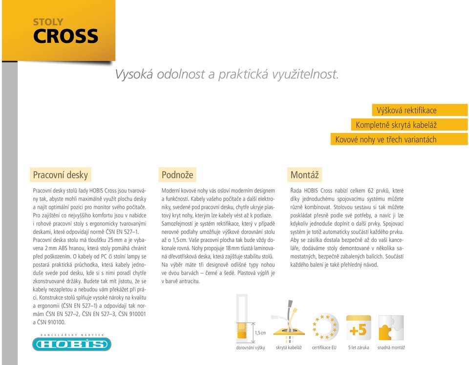 najít optimální pozici pro monitor svého počítače. Pro zajištění co nejvyššího komfortu jsou v nabídce i rohové pracovní stoly s ergonomicky tvarovanými deskami, které odpovídají normě ČSN EN 527 1.