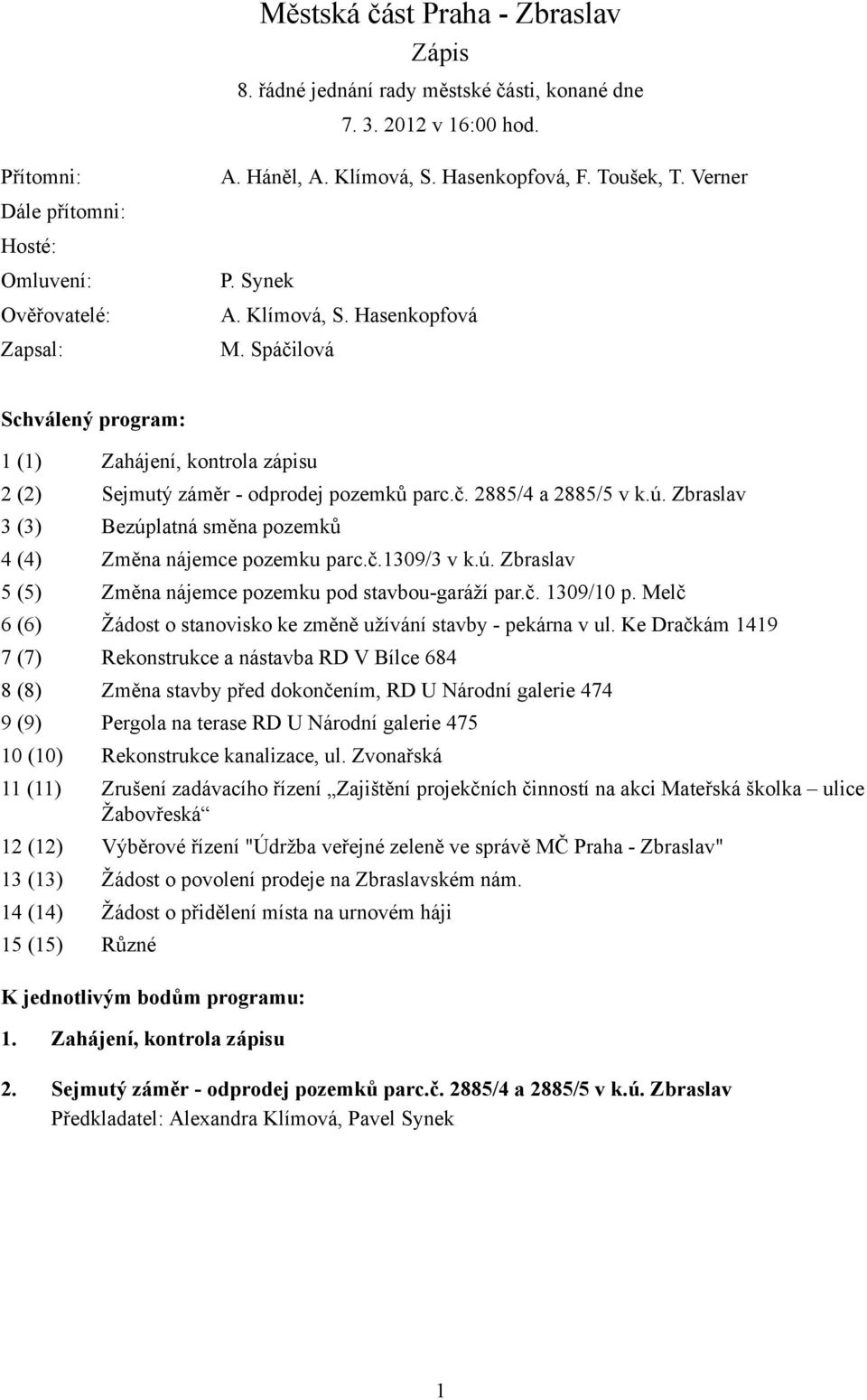 ú. Zbraslav 3 (3) Bezúplatná směna pozemků 4 (4) Změna nájemce pozemku parc.č.1309/3 v k.ú. Zbraslav 5 (5) Změna nájemce pozemku pod stavbou-garáží par.č. 1309/10 p.