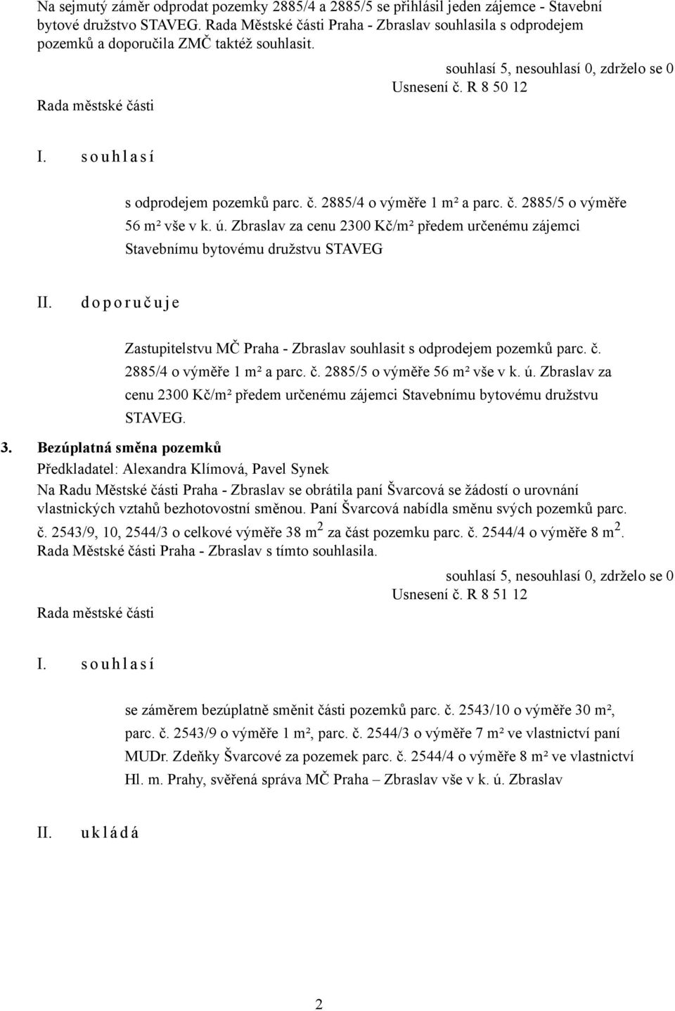 ú. Zbraslav za cenu 2300 Kč/m² předem určenému zájemci Stavebnímu bytovému družstvu STAVEG d o p o r u č u j e Zastupitelstvu MČ Praha - Zbraslav souhlasit s odprodejem pozemků parc. č. 2885/4 o výměře 1 m² a parc.