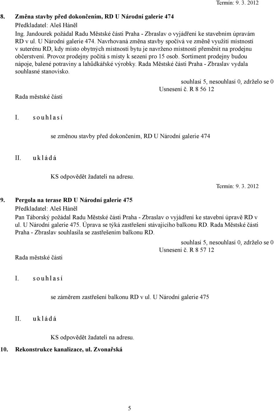 Provoz prodejny počítá s místy k sezení pro 15 osob. Sortiment prodejny budou nápoje, balené potraviny a lahůdkářské výrobky. Rada Městské části Praha - Zbraslav vydala souhlasné stanovisko.