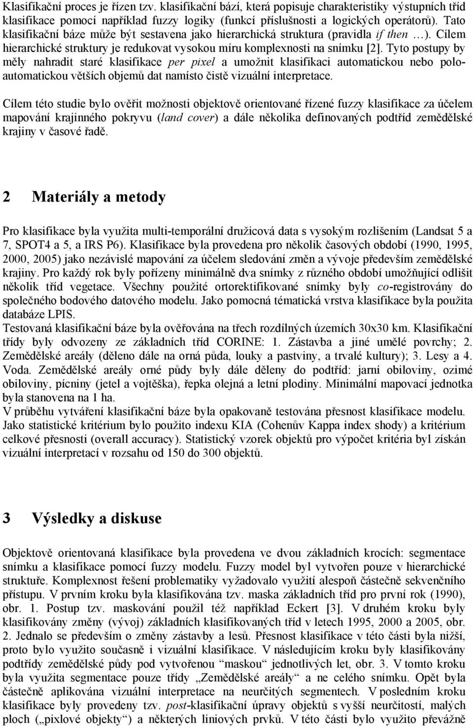 Tyto postupy by měly nahradit staré klasifikace per pixel a umožnit klasifikaci automatickou nebo poloautomatickou větších objemů dat namísto čistě vizuální interpretace.