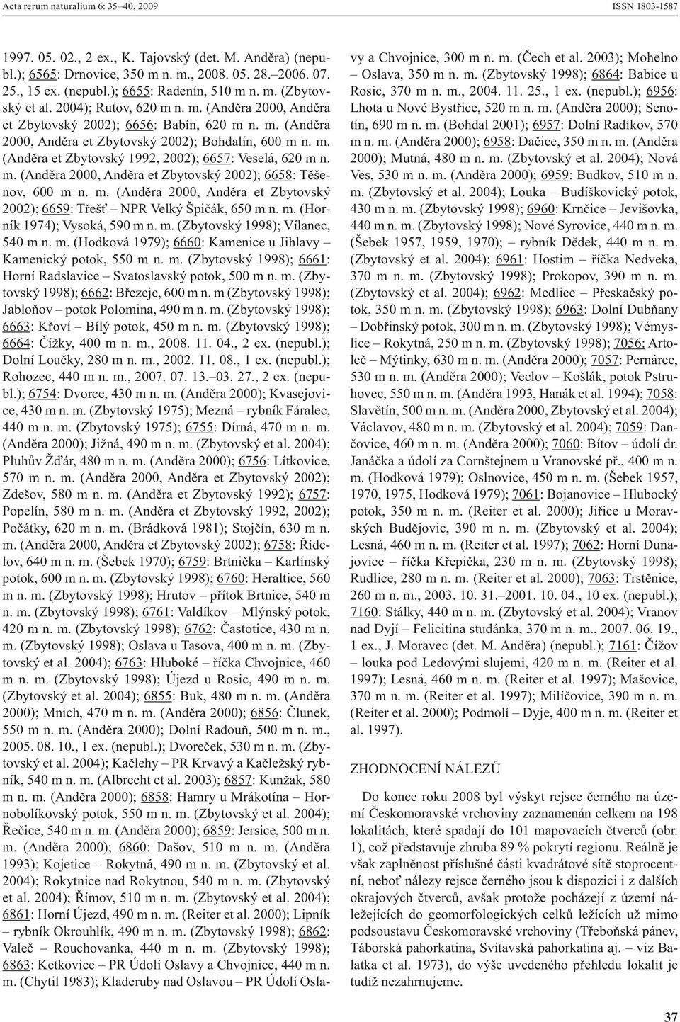 m. (Anděra 2000, Anděra et Zbytovský 2002); 6658: Těšenov, 600 m n. m. (Anděra 2000, Anděra et Zbytovský 2002); 6659: Třešť NPR Velký Špičák, 650 m n. m. (Horník 1974); Vysoká, 590 m n. m. (Zbytovský 1998); Vílanec, 540 m n.