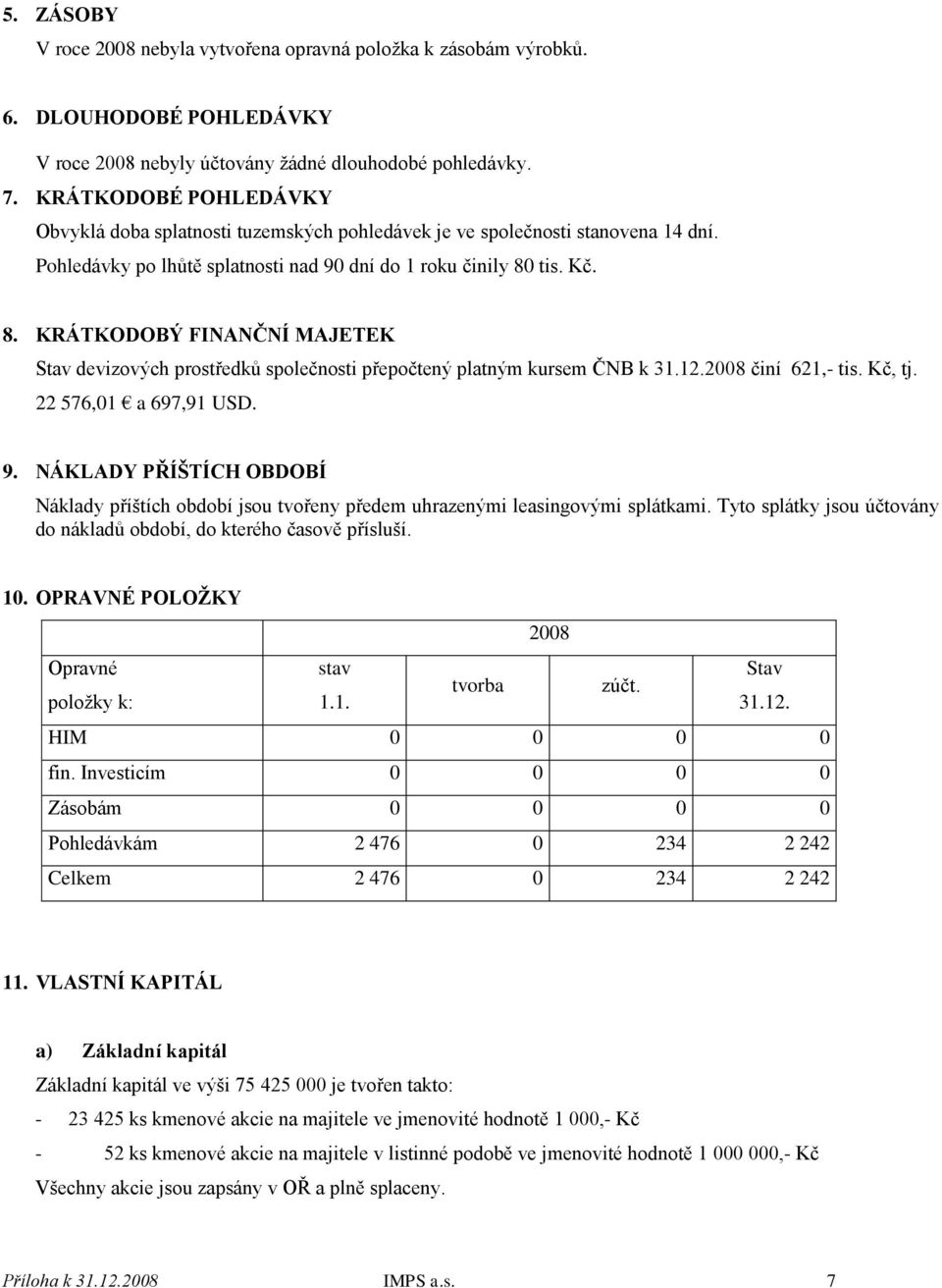 tis. Kč. 8. KRÁTKODOBÝ FINANČNÍ MAJETEK Stav devizových prostředků společnosti přepočtený platným kursem ČNB k 31.12.2008 činí 621,- tis. Kč, tj. 22 576,01 a 697,91 USD. 9.