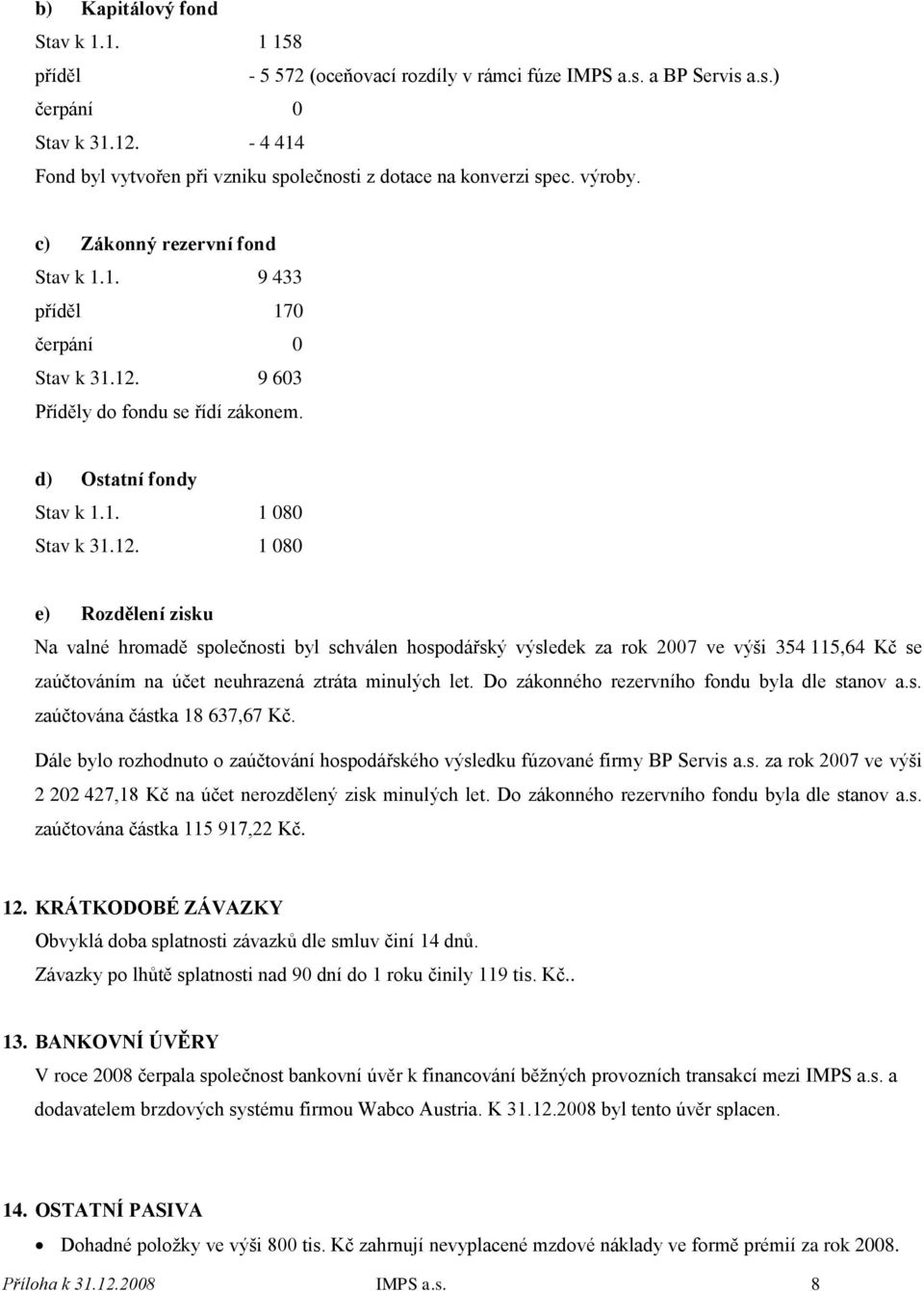 9 603 Příděly do fondu se řídí zákonem. d) Ostatní fondy Stav k 1.1. 1 080 Stav k 31.12.