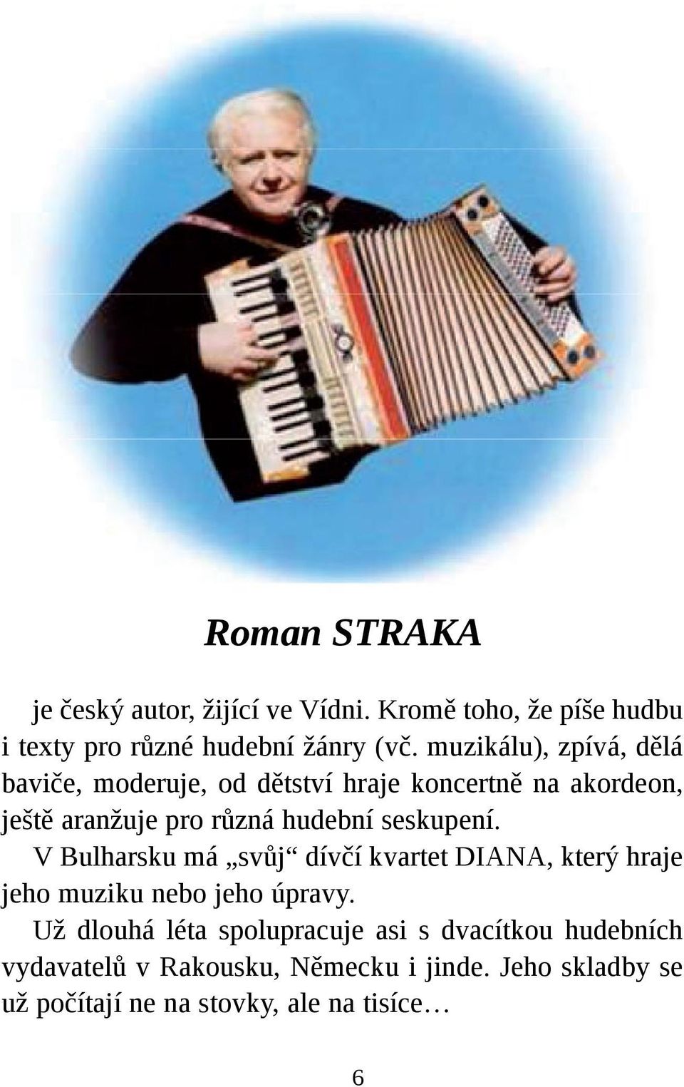 seskupení. V Bulharsku má svůj dívčí kvartet DIANA, který hraje jeho muziku nebo jeho úpravy.