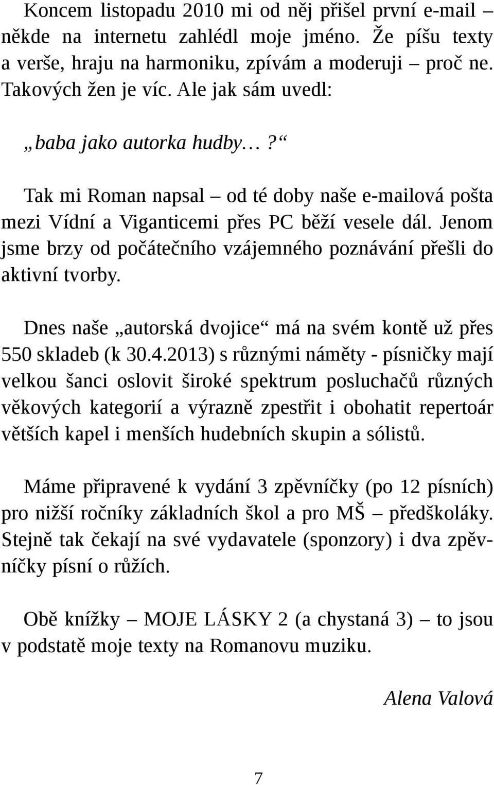 Jenom jsme brzy od počátečního vzájemného poznávání přešli do aktivní tvorby. Dnes naše autorská dvojice má na svém kontě už přes 550 skladeb (k 30.4.