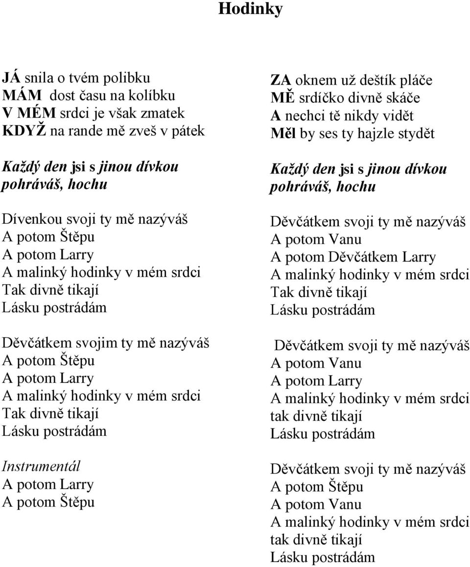 divně skáče A nechci tě nikdy vidět Měl by ses ty hajzle stydět Každý den jsi s jinou dívkou pohráváš, hochu Děvčátkem svoji ty mě nazýváš A potom Vanu A