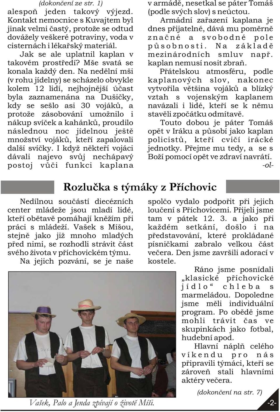 Na nedìlní mši (v rohu jídelny) se scházelo obvykle kolem 12 lidí, nejhojnìjší úèast byla zaznamenána na Dušièky, kdy se sešlo asi 30 vojákù, a protože zásobování umožnilo i nákup svíèek a kahánkù,