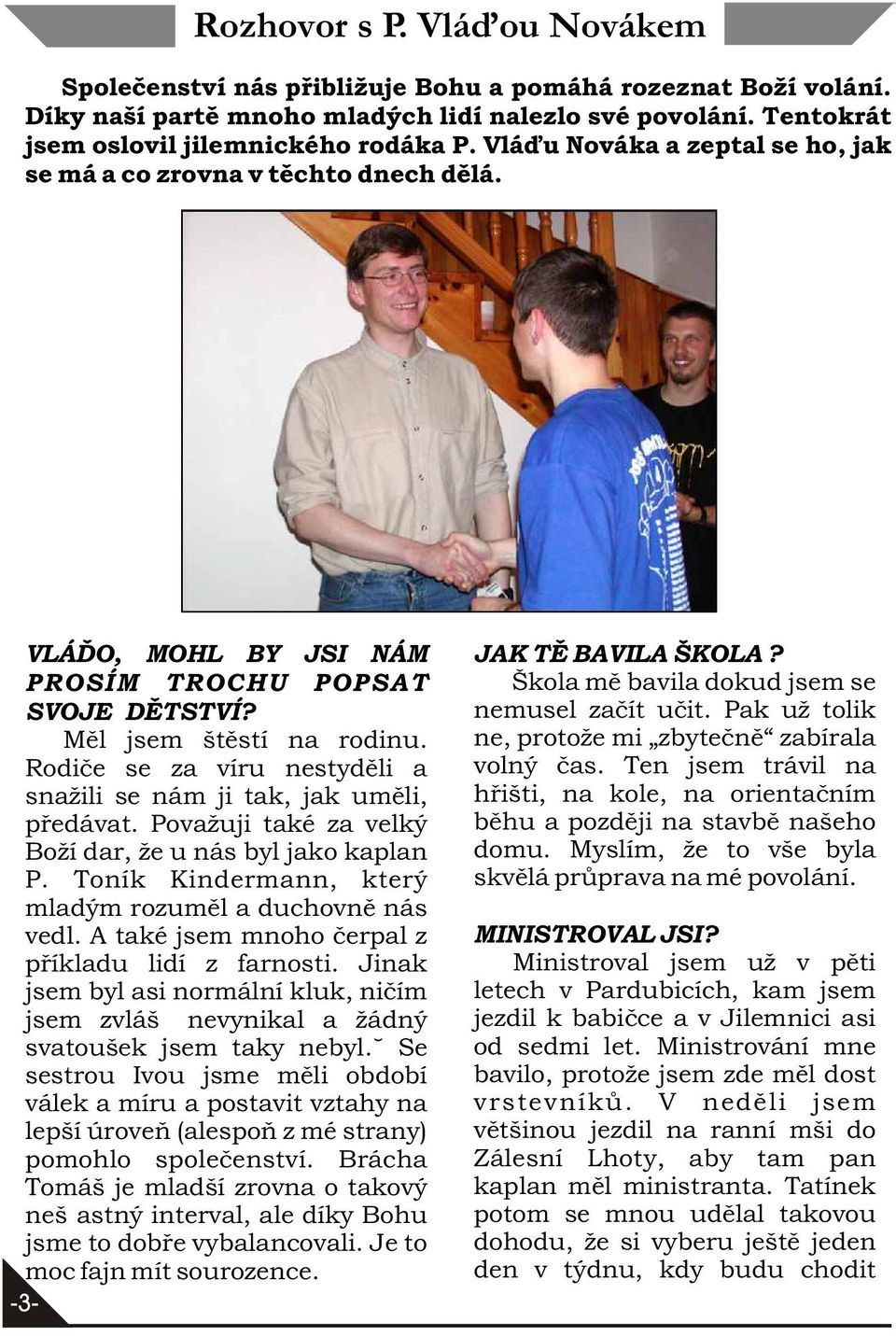 Rodièe se za víru nestydìli a snažili se nám ji tak, jak umìli, pøedávat. Považuji také za velký Boží dar, že u nás byl jako kaplan P. Toník Kindermann, který mladým rozumìl a duchovnì nás vedl.