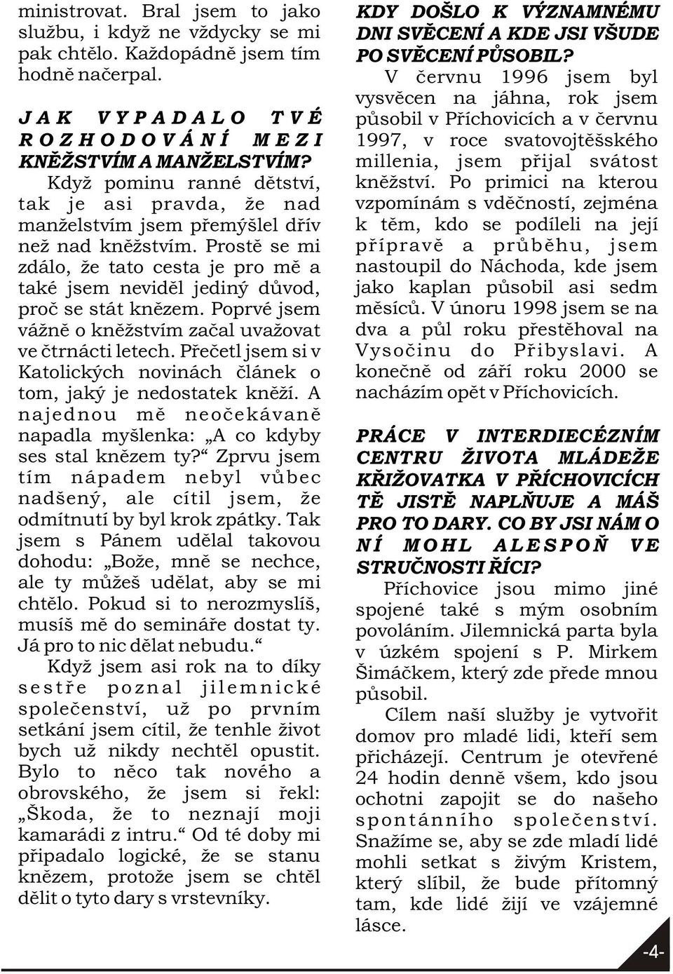 Prostì se mi zdálo, že tato cesta je pro mì a také jsem nevidìl jediný dùvod, proè se stát knìzem. Poprvé jsem vážnì o knìžstvím zaèal uvažovat ve ètrnácti letech.