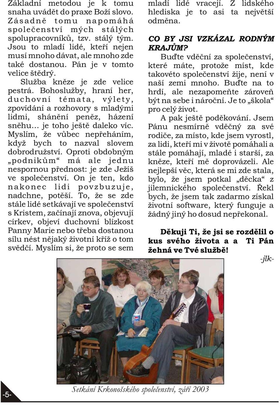 Bohoslužby, hraní her, duchovní témata, výlety, zpovídání a rozhovory s mladými lidmi, shánìní penìz, házení snìhu je toho ještì daleko víc.