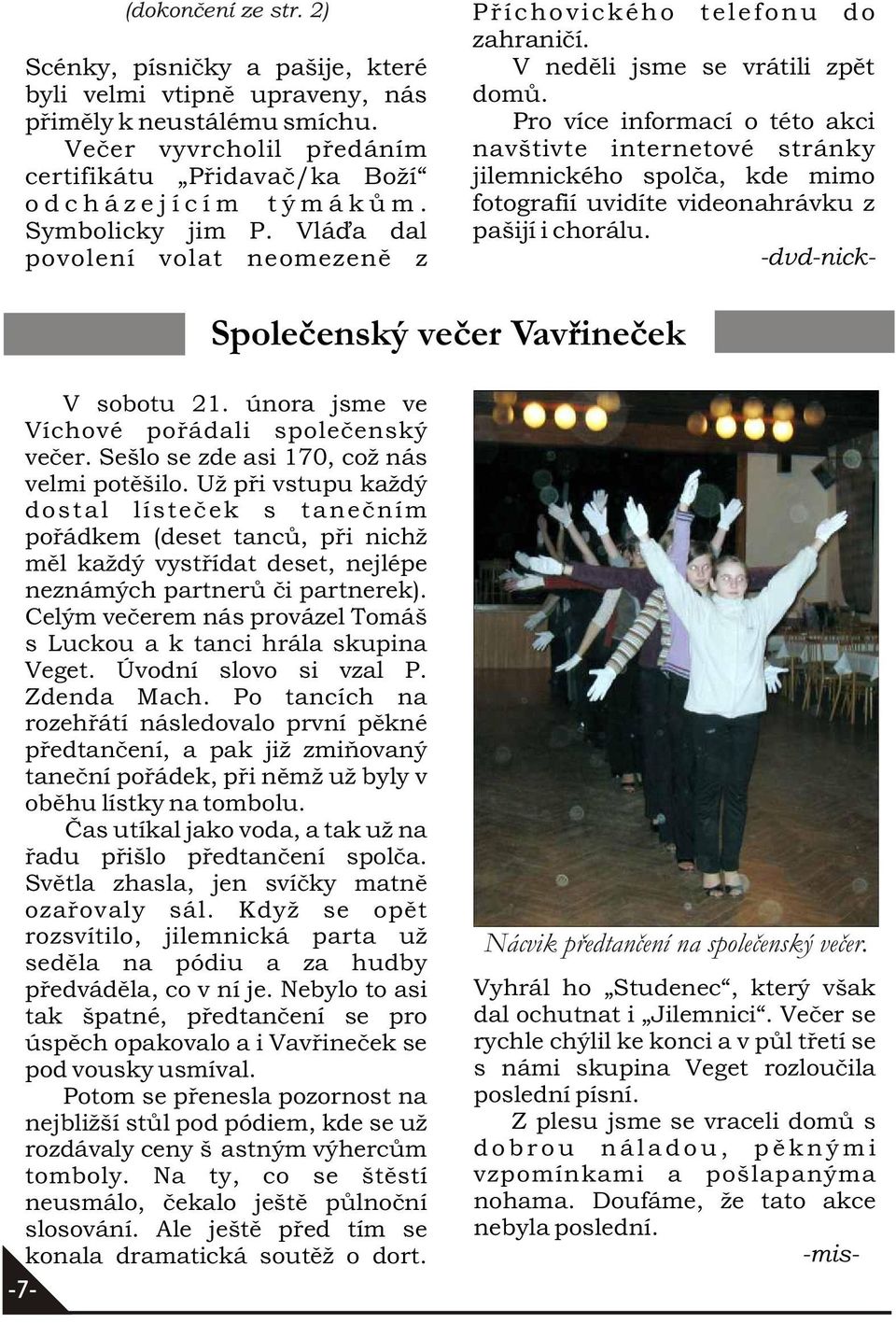Pro více informací o této akci navštivte internetové stránky jilemnického spolèa, kde mimo fotografií uvidíte videonahrávku z pašijí i chorálu. -dvd-nick- V sobotu 21.