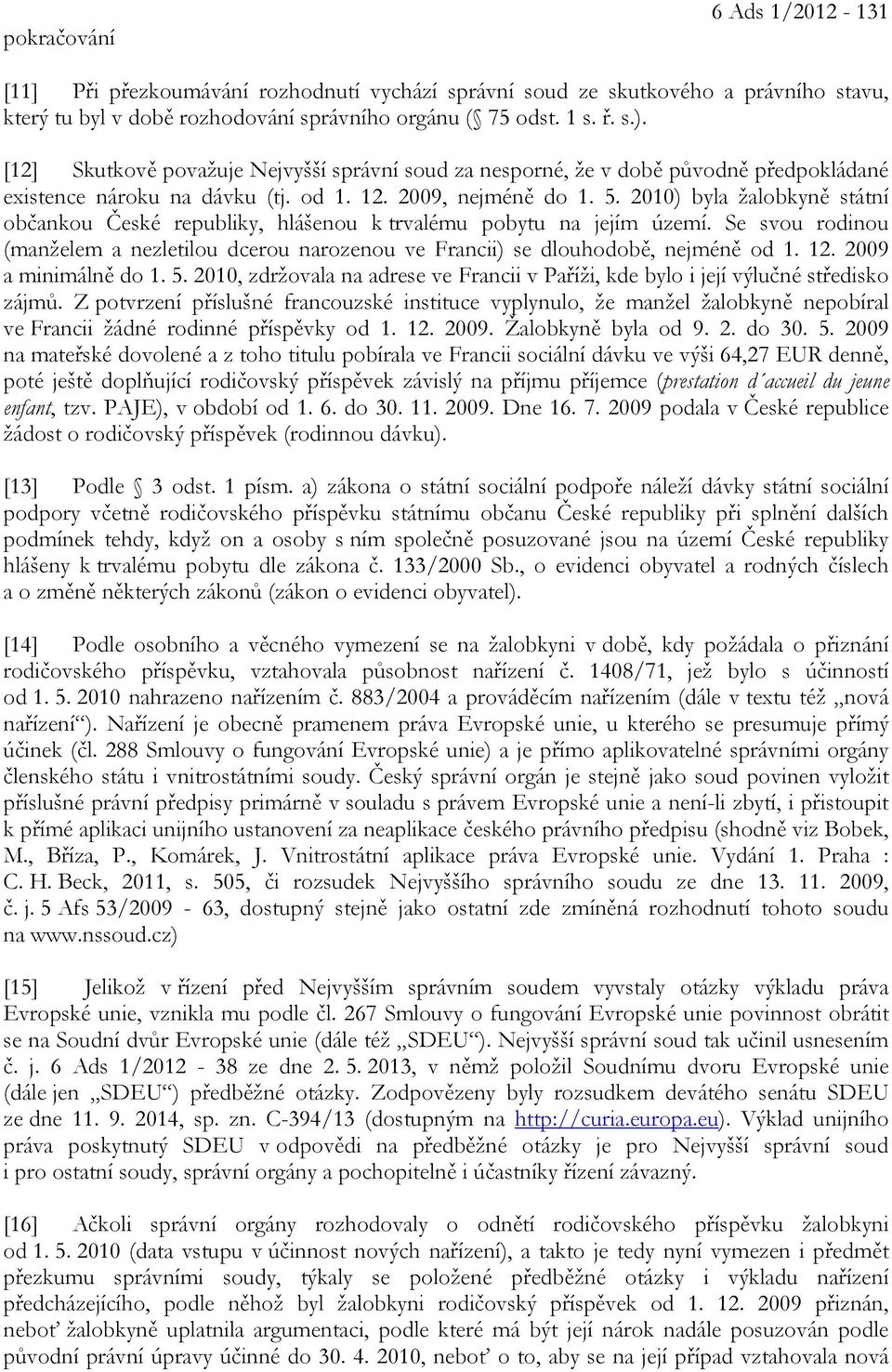 2010) byla žalobkyně státní občankou České republiky, hlášenou k trvalému pobytu na jejím území. Se svou rodinou (manželem a nezletilou dcerou narozenou ve Francii) se dlouhodobě, nejméně od 1. 12.