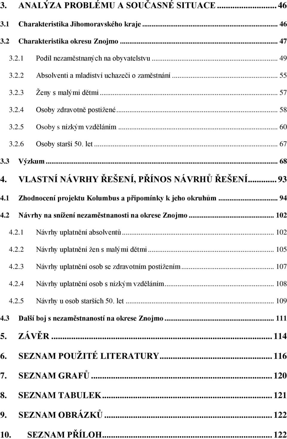 VLASTNÍ NÁVRHY ŘEŠENÍ, PŘÍNOS NÁVRHŮ ŘEŠENÍ... 93 4.1 Zhodnocení projektu Kolumbus a připomínky k jeho okruhům... 94 4.2 Návrhy na snížení nezaměstnanosti na okrese Znojmo... 102 4.2.1 Návrhy uplatnění absolventů.