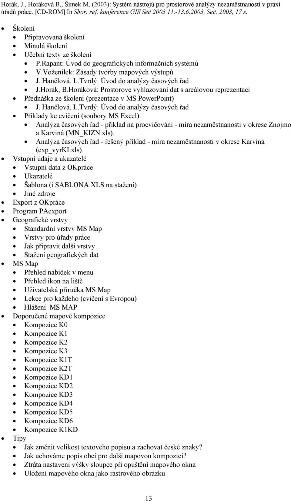 Tvrdý: Úvod do analýzy časových řad Příklady ke cvičení (soubory MS Excel) Analýza časových řad - příklad na procvičování - míra nezaměstnanosti v okrese Znojmo a Karviná (MN_KIZN.xls).