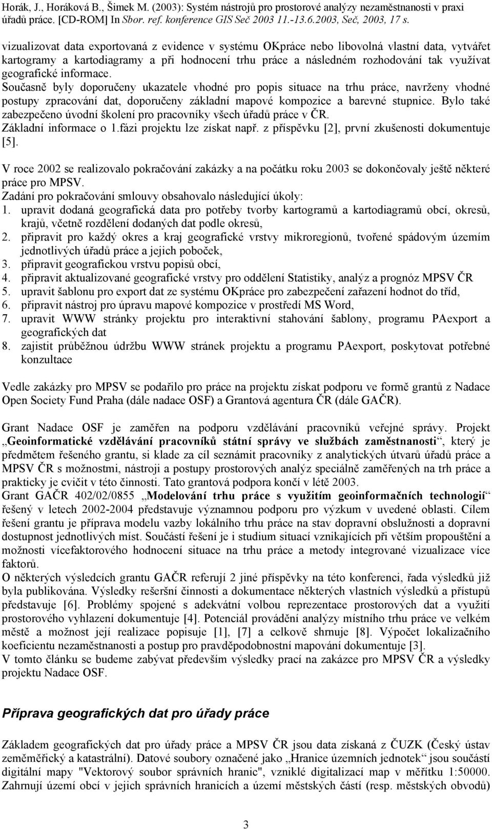 Bylo také zabezpečeno úvodní školení pro pracovníky všech úřadů práce v ČR. Základní informace o 1.fázi projektu lze získat např. z příspěvku [2], první zkušenosti dokumentuje [5].