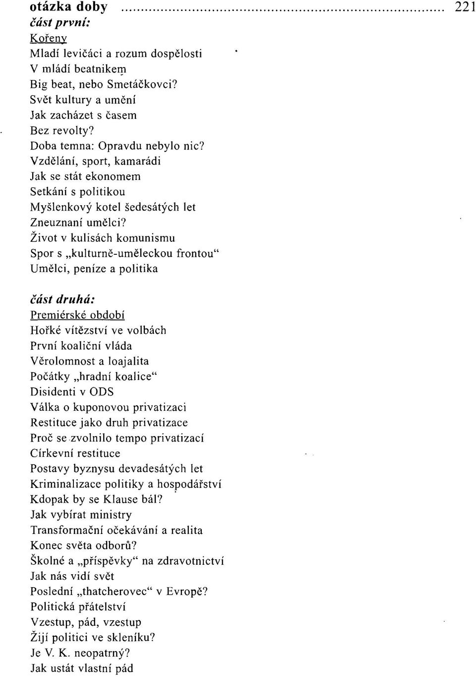 Život v kulisách komunismu Spor s kulturně-uměleckou frontou" Umělci, peníze a politika část druhá: Premiérské období Hořké vítězství ve volbách První koaliční vláda Věrolomnost a loajalita Počátky