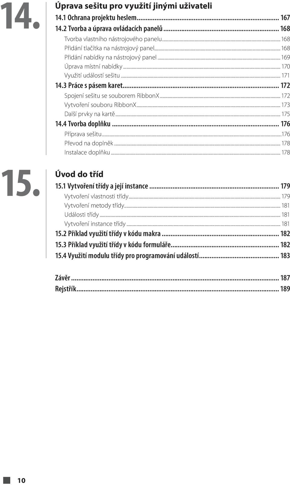 .. 172 Spojení sešitu se souborem RibbonX... 172 Vytvoření souboru RibbonX... 173 Další prvky na kartě... 175 14.4 Tvorba doplňku... 176 Příprava sešitu...176 Převod na doplněk... 178 Instalace doplňku.