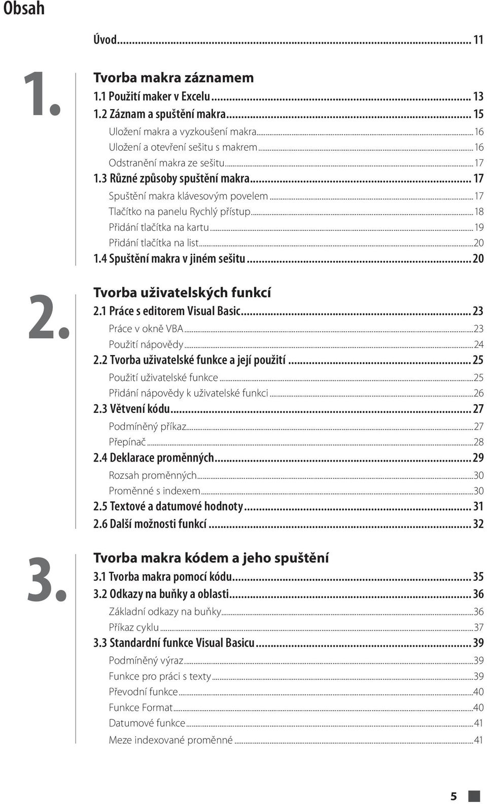 ..19 Přidání tlačítka na list...20 1.4 Spuštění makra v jiném sešitu... 20 Tvorba uživatelských funkcí 2.1 Práce s editorem Visual Basic... 23 Práce v okně VBA...23 Použití nápovědy...24 2.