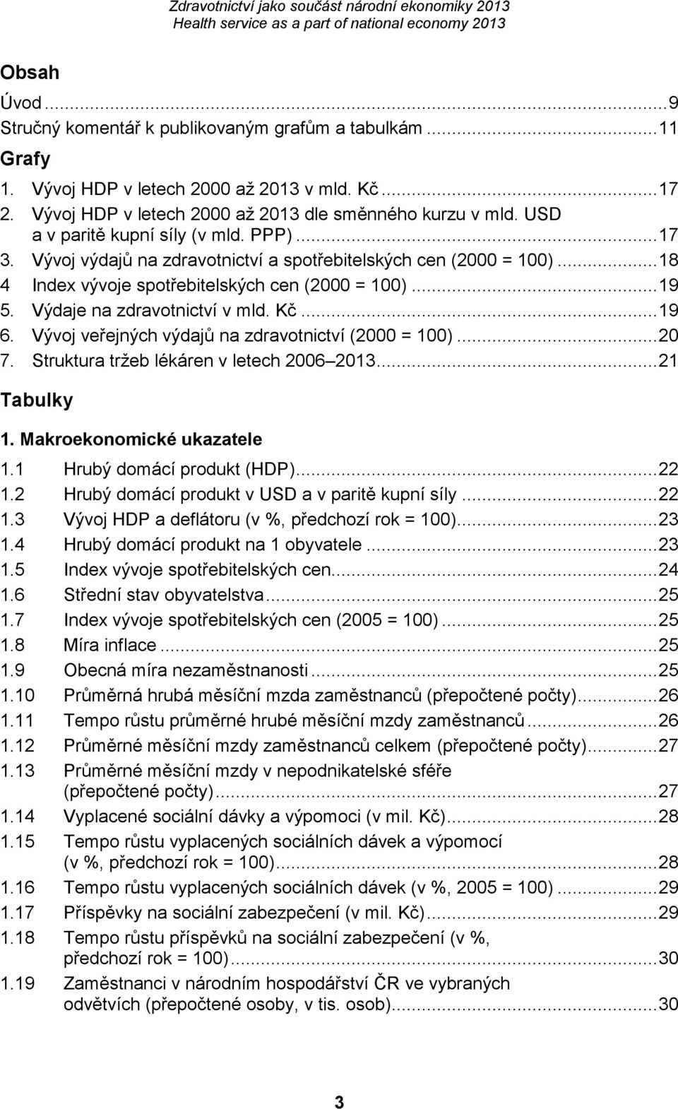 Výdaje na zdravotnictví v mld. Kč... 19 6. Vývoj veřejných výdajů na zdravotnictví (2000 = 100)... 20 7. Struktura tržeb lékáren v letech 2006 2013... 21 Tabulky 1. Makroekonomické ukazatele 1.