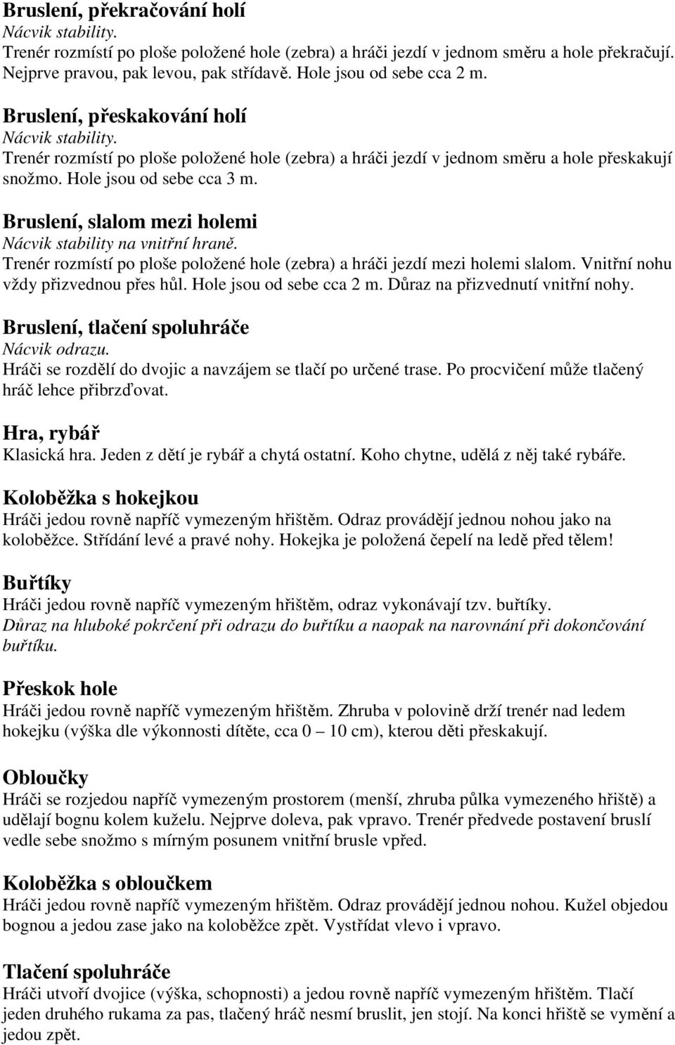 Bruslení, slalom mezi holemi Nácvik stability na vnitřní hraně. Trenér rozmístí po ploše položené hole (zebra) a hráči jezdí mezi holemi slalom. Vnitřní nohu vždy přizvednou přes hůl.