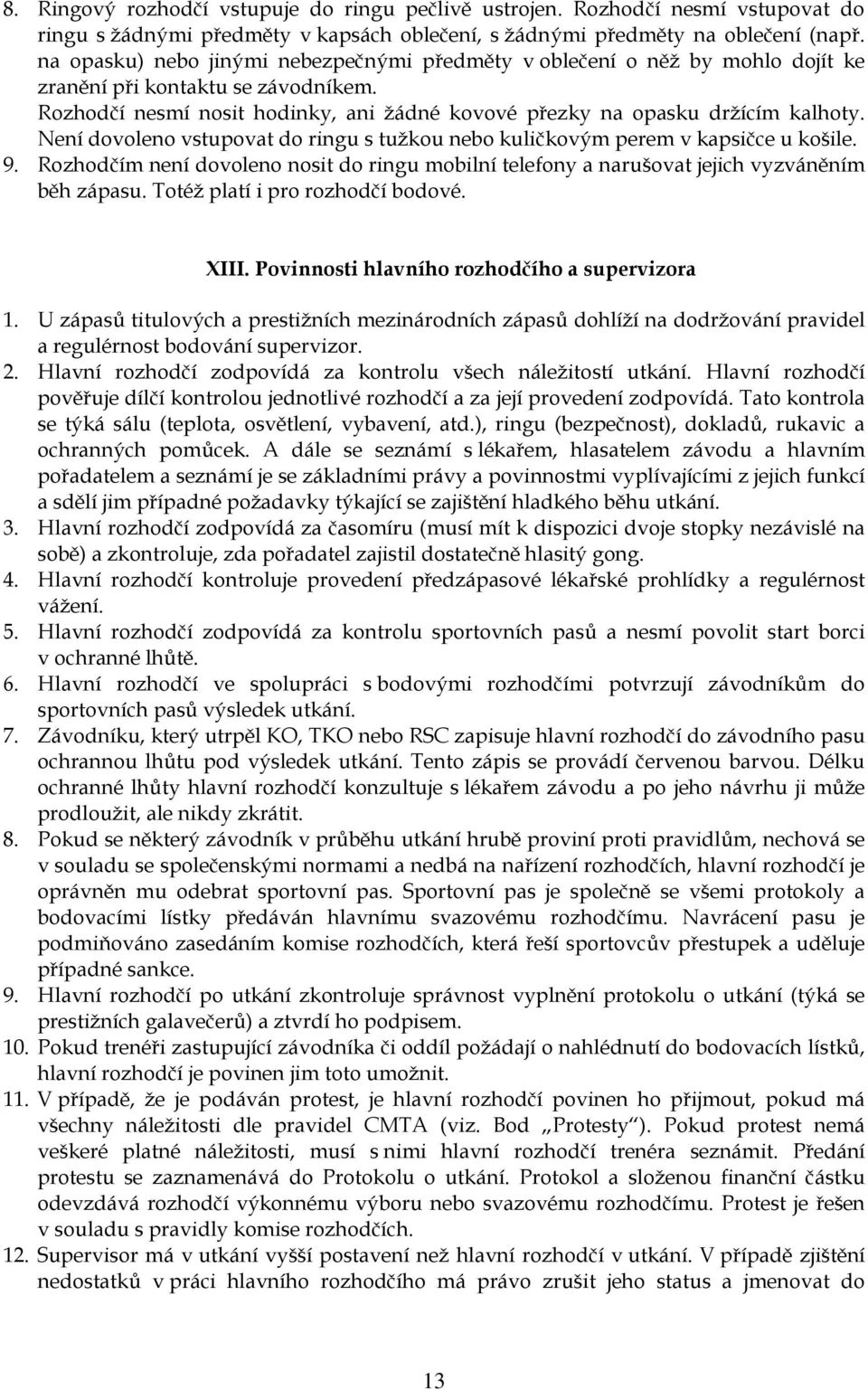 Není dovoleno vstupovat do ringu s tužkou nebo kuličkovým perem v kapsičce u košile. 9. Rozhodčím není dovoleno nosit do ringu mobilní telefony a narušovat jejich vyzváněním běh zápasu.