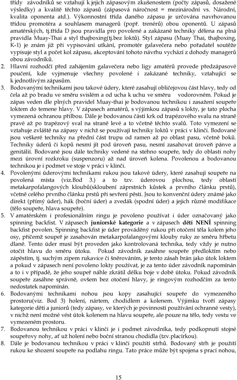 Styl zápasu (Muay Thai, thajboxing, K-1) je znám již při vypisování utkání, promotér galavečera nebo pořadatel soutěže vypisuje styl a počet kol zápasu, akceptování tohoto návrhu vychází z dohody