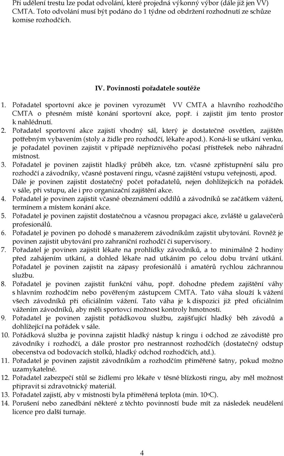 i zajistit jim tento prostor k nahlédnutí. 2. Pořadatel sportovní akce zajistí vhodný sál, který je dostatečně osvětlen, zajištěn potřebným vybavením (stoly a židle pro rozhodčí, lékaře apod.).