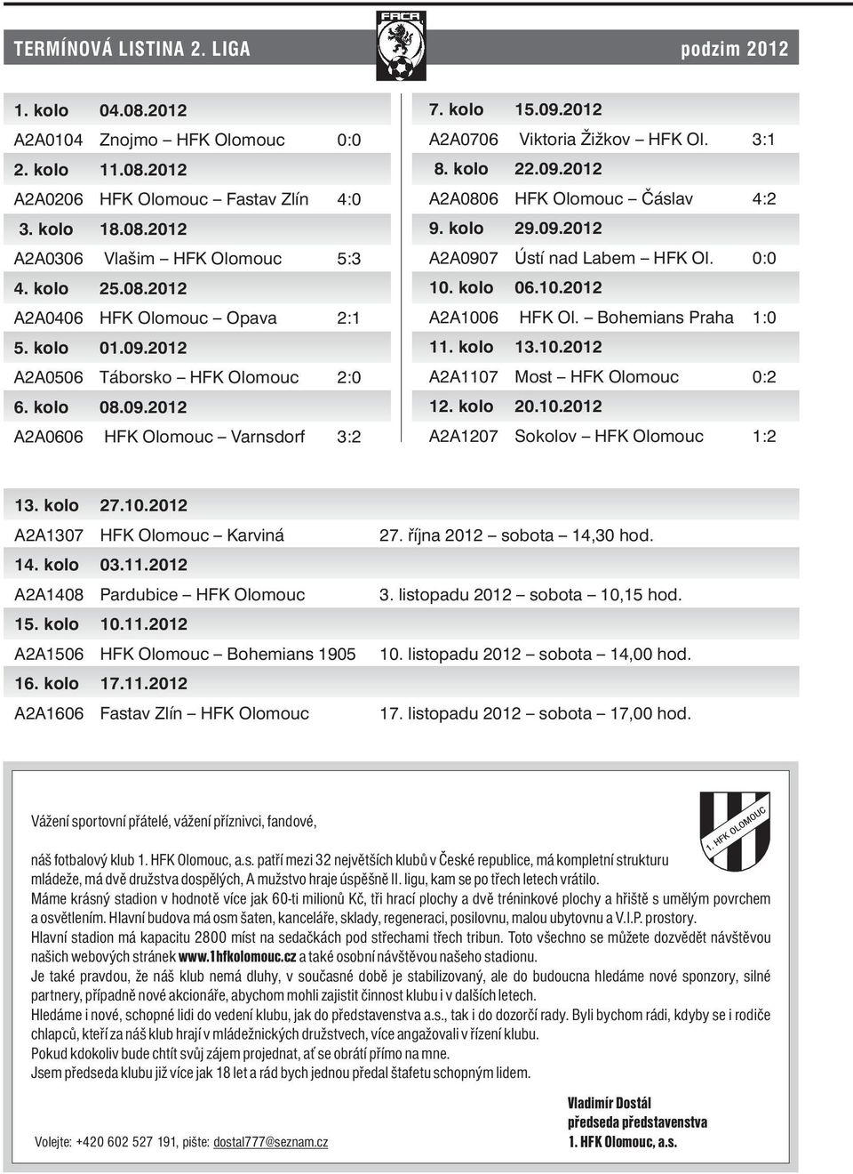 3:1 8. kolo 22.09.2012 A2A0806 HFK Olomouc Čáslav 4:2 9. kolo 29.09.2012 A2A0907 Ústí nad Labem HFK Ol. 0:0 10. kolo 06.10.2012 A2A1006 HFK Ol. Bohemians Praha 1:0 11. kolo 13.10.2012 A2A1107 Most HFK Olomouc 0:2 12.