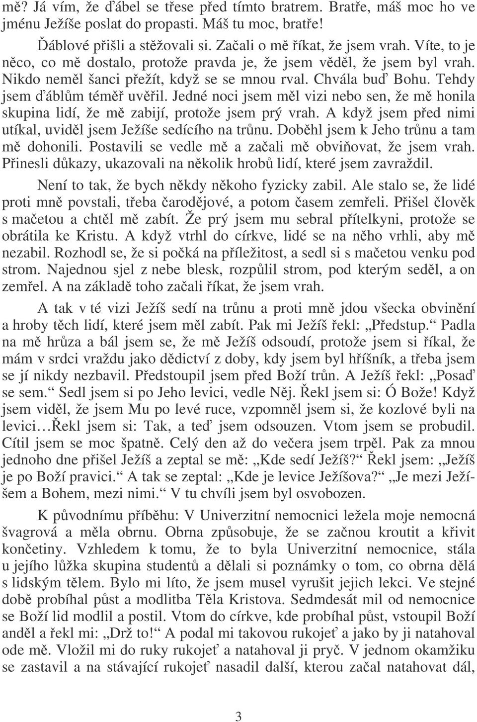 Jedné noci jsem ml vizi nebo sen, že m honila skupina lidí, že m zabijí, protože jsem prý vrah. A když jsem ped nimi utíkal, uvidl jsem Ježíše sedícího na trnu.