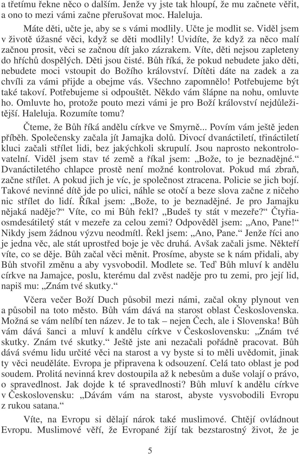 Bh íká, že pokud nebudete jako dti, nebudete moci vstoupit do Božího království. Dítti dáte na zadek a za chvíli za vámi pijde a obejme vás. Všechno zapomnlo! Potebujeme být také takoví.