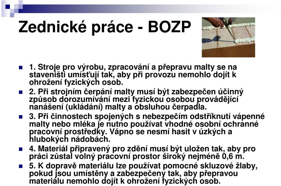 Při činnostech spojených s nebezpečím odstříknutí vápenné malty nebo mléka je nutno používat vhodné osobní ochranné pracovní prostředky. Vápno se nesmí hasit v úzkých a hlubokých nádobách. 4.