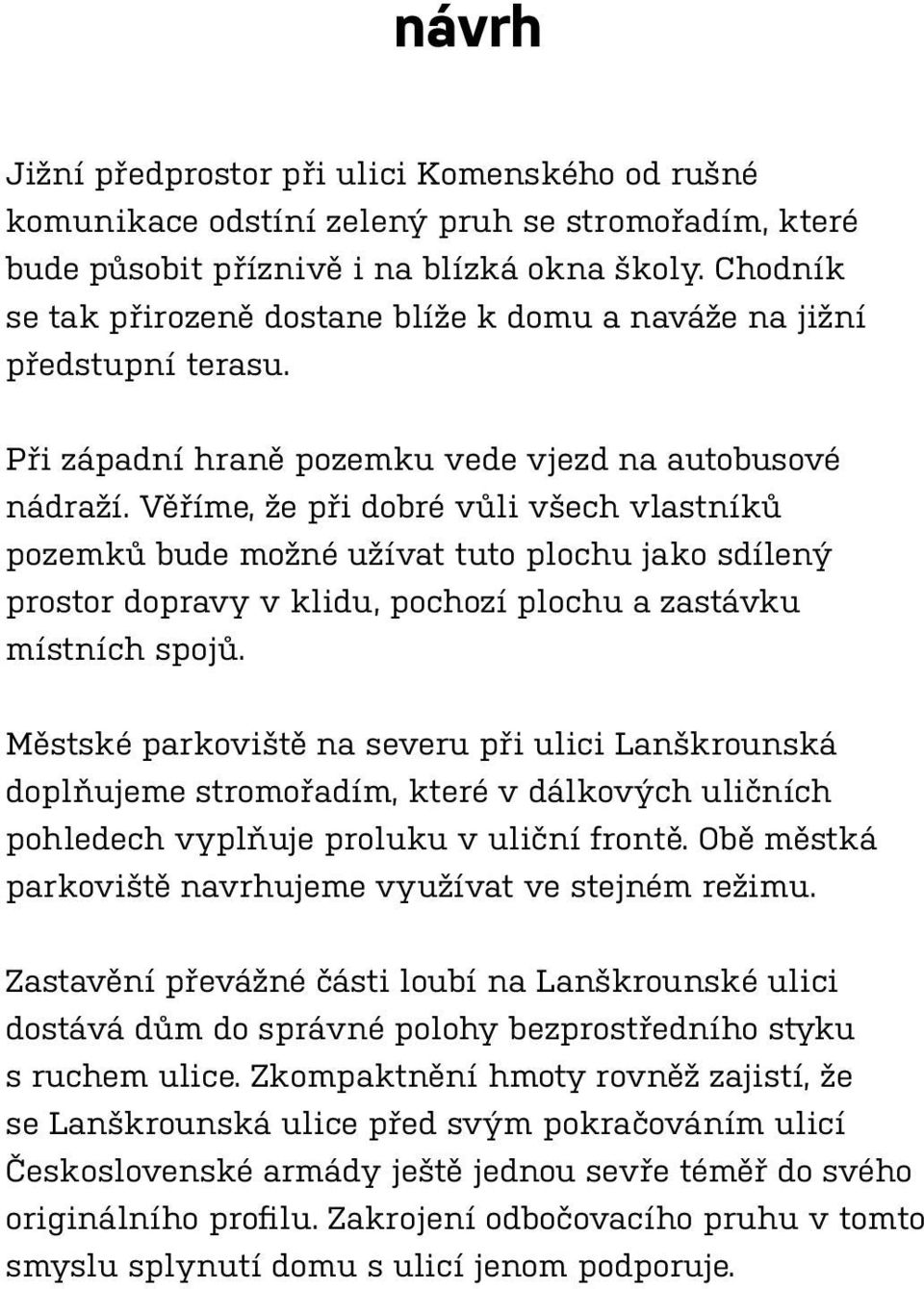 Věříme, že při dobré vůli všech vlastníků pozemků bude možné užívat tuto plochu jako sdílený prostor dopravy v klidu, pochozí plochu a zastávku místních spojů.