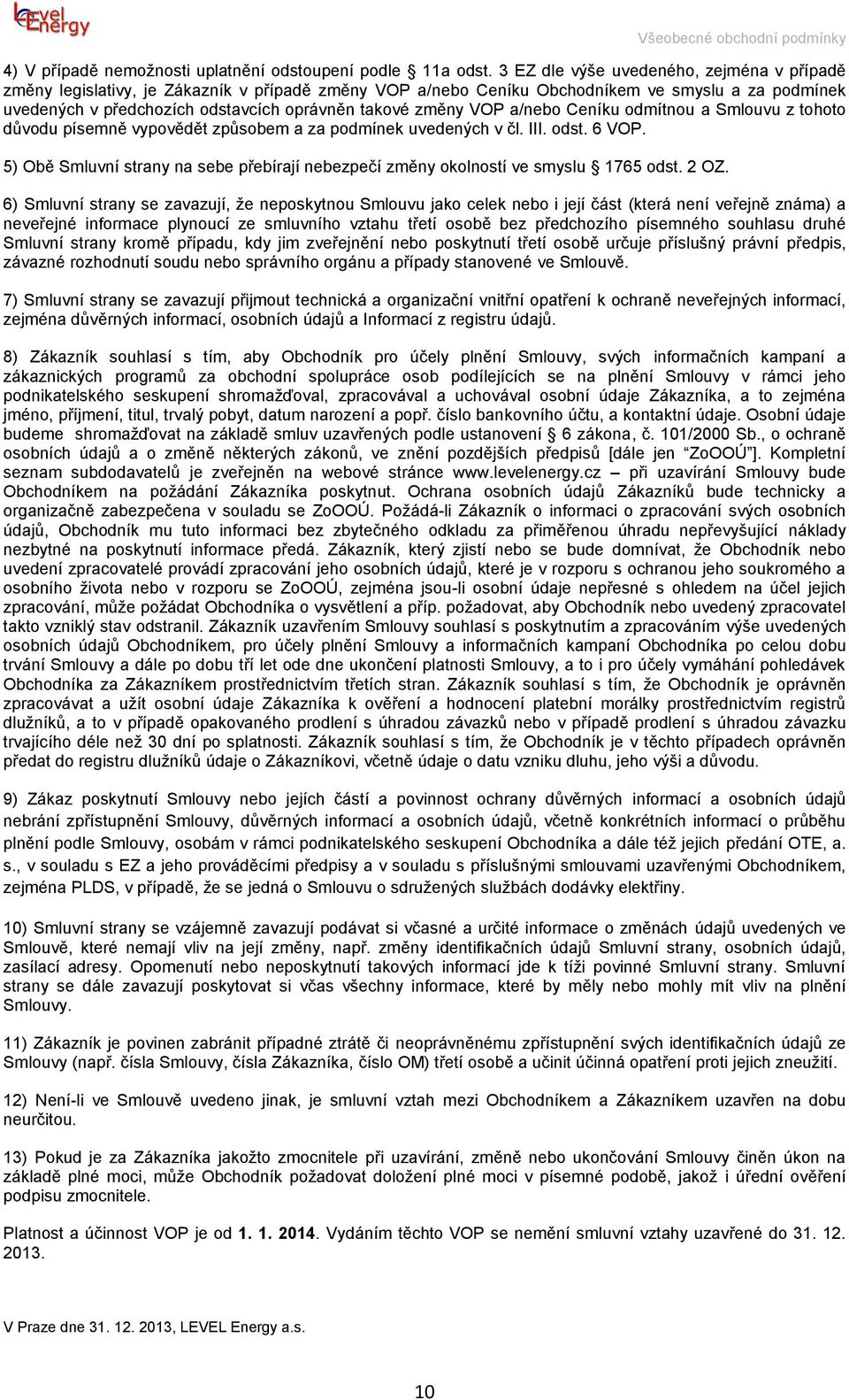 změny VOP a/nebo Ceníku odmítnou a Smlouvu z tohoto důvodu písemně vypovědět způsobem a za podmínek uvedených v čl. III. odst. 6 VOP.