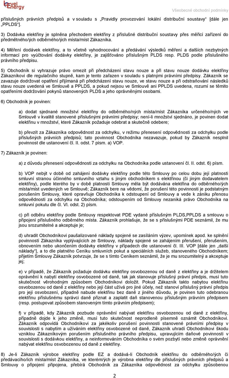 4) Měření dodávek elektřiny, a to včetně vyhodnocování a předávání výsledků měření a dalších nezbytných informací pro vyúčtování dodávky elektřiny, je zajišťováno příslušným PLDS resp.