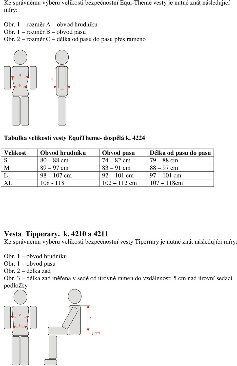 4224 Velikost Obvod hrudníku Obvod pasu Délka od pasu do pasu S 80 88 74 82 79 88 M 89 97 83 91 88 97 L 98 107 92 101 97 101 XL 108-118 102 112 107 118 Vesta