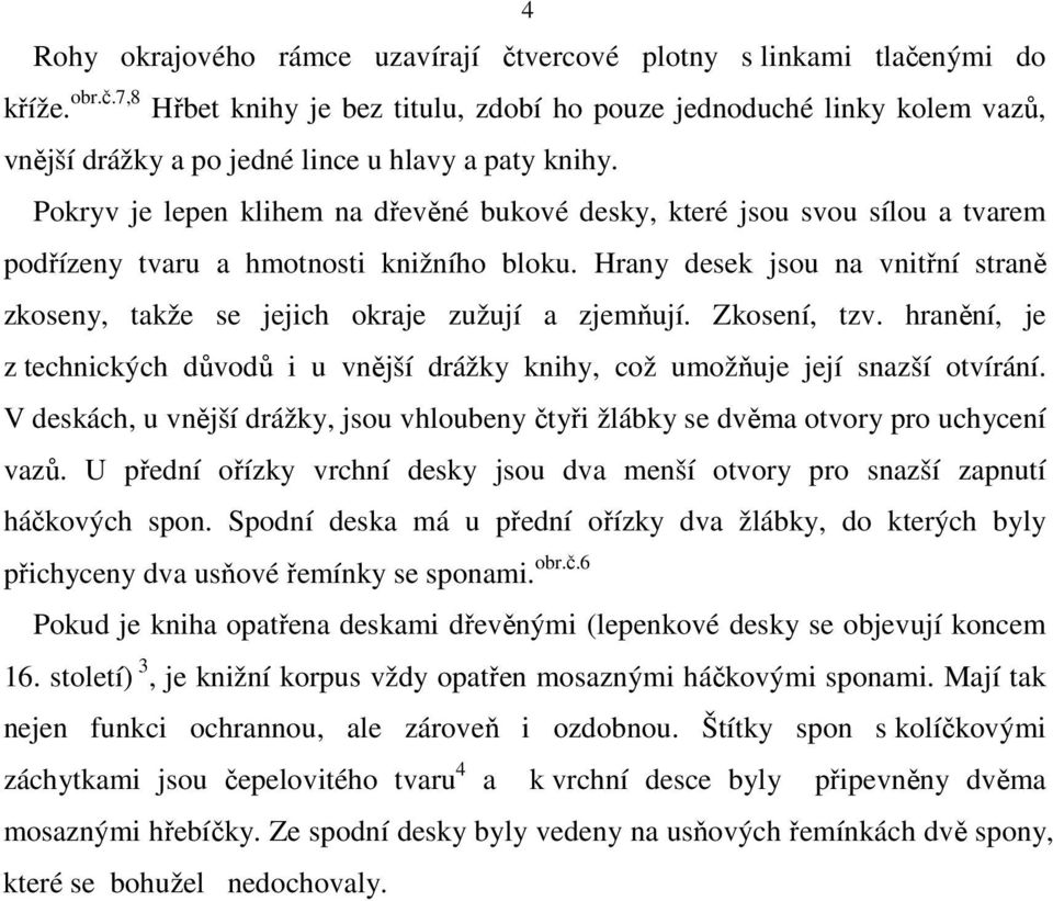 Hrany desek jsou na vnitřní straně zkoseny, takže se jejich okraje zužují a zjemňují. Zkosení, tzv. hranění, je z technických důvodů i u vnější drážky knihy, což umožňuje její snazší otvírání.
