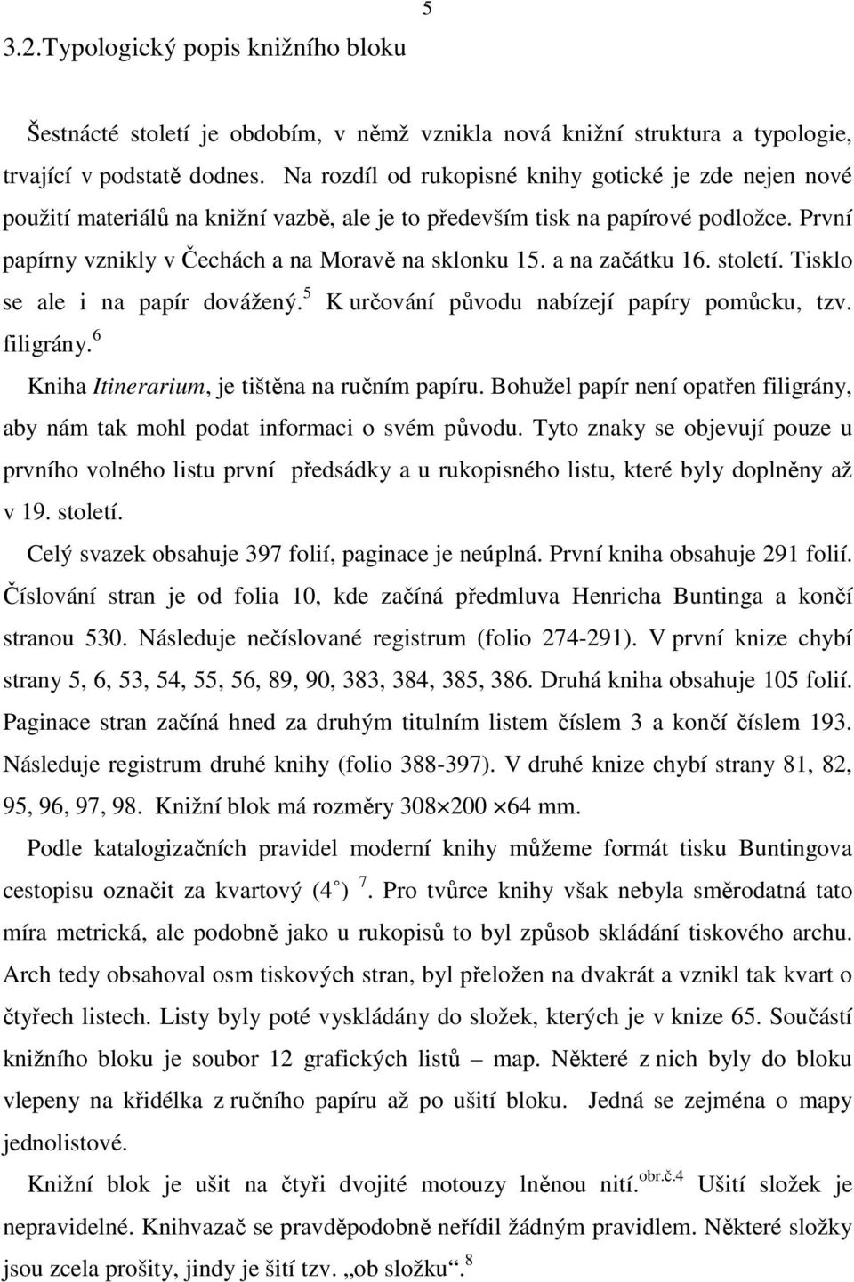 a na začátku 16. století. Tisklo se ale i na papír dovážený. 5 K určování původu nabízejí papíry pomůcku, tzv. filigrány. 6 Kniha Itinerarium, je tištěna na ručním papíru.